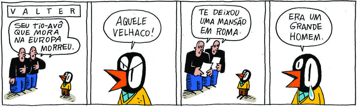 A tirinha VALTER, publicada em 16/08/2024, com 4 quadrinhos, traz VALTER, um passarinho preto com malha amarela e calça marrom,  ao lado dos IRMÃOS PALADINO, dois rapagões brancos e carecas, idênticos e que se vestem do mesmo jeito, camisa preta e calças azuis. No quadrinho 1, os irmãos dizem: Seu tio-avô que morava na Europa morreu. No quadrinho 2, VALTER responde: Aquele velhaco. No quadrinho 3, os irmãos, lendo uma folha de papel, dizem: Te deixou uma mansão em Roma. No quadrinho 4, VALTER, com uma lágrima escorrendo, diz: Era um grande homem.