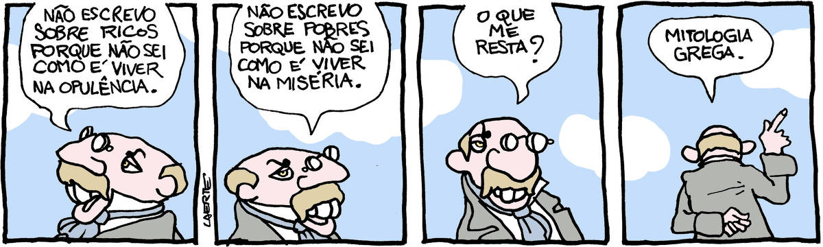 Tira de Laerte, em 4 quadrinhos, com o personagem que é um escritor de grandes bigodes, em roupas do século19, com casaca e pince-nez. 1) O escritor fala: “Não escrevo sobre ricos porque não sei como é viver na opulência”. 2) O escritor continua: “Não escrevo sobre pobres porque não sei como é viver na miséria.” 3) O escritor olha e pergunta: “O que me resta?” 4) O escritor se afasta, dedo indicador no ar, e diz: “Mitologia grega.”