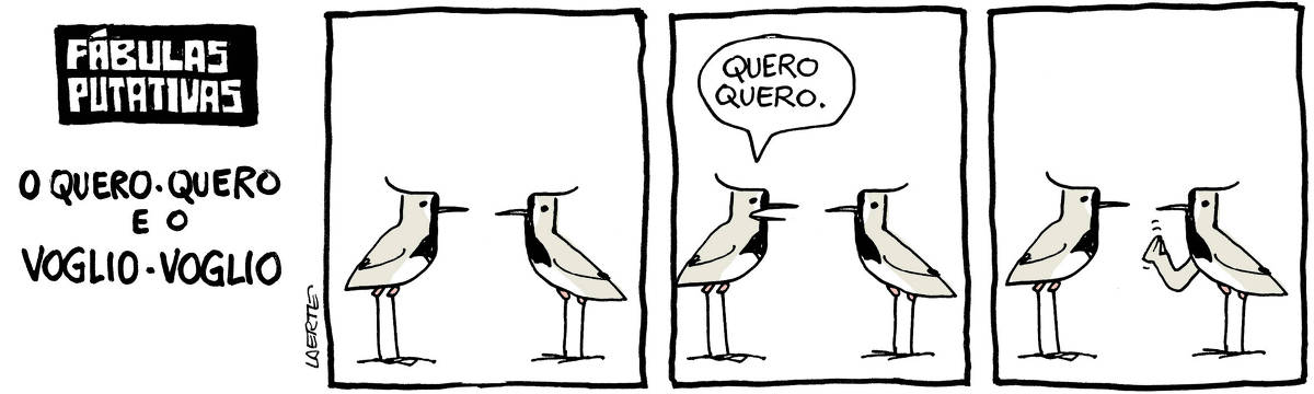 Tira de Laerte, em 3 quadrinhos, com o título “FÁBULAS PUTATIVAS - O QUERO-QUERO E O VOGLIO-VOGLIO”: 1) Dois pássaros quero-quero, um de frente pro outro. 2) Um deles abre o bico e fala: “Quero quero”. 3) O outro faz, com a asa, o gesto tipicamente italiano de juntar os dedos e balançar a mão, significando “ma quê?”