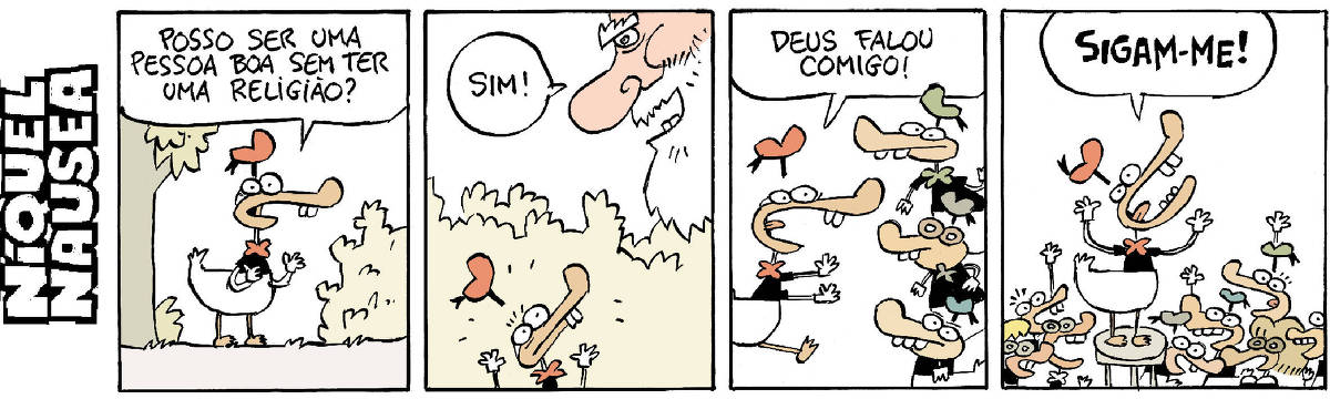 Quadrinho 01: Um pato pergunta: Posso der uma boa pessoa sem ter religião? Quadrinho 02: Deus aparece do nada e diz: Sim! Quadrinho 03: O pata sai correndo e diz para todo mundo: Deus falou comigo!! Quadrinho 04: O pato sobe num banquinho e fala para uma multidão à sua volta: Sigam-me!