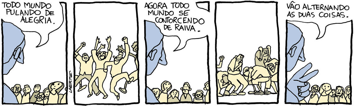 Tira de Laerte, em 5 quadrinhos: 1) Uma pessoa em primeiro plano se dirige a um grupo variado de homens e mulheres. A pessoa diz: “Todo mundo pulando de alegria.” 2) O grupo todo salta e ergue os braços, com expressões felizes, como quem comemora alguma coisa. 3) A pessoa aparece de novo em primeiro plano e diz para o grupo: “Agora todo mundo se contorcendo de raiva.” 4) O grupo todo aperta os punhos e se curva, com expressões raivosas. 5) A pessoa aparece de novo em primeiro plano e fala para o grupo: “Vão alternando as duas coisas.”