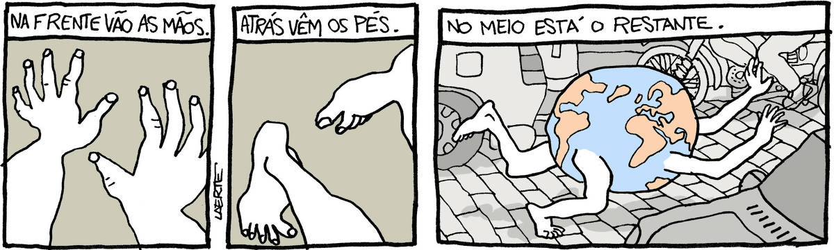 Tira de Laerte, em 3 quadrinhos: 1) Duas mãos, como que apalpando o espaço à frente. Um texto diz: “À FRENTE VÃO AS MÃOS”. 2) Dois pés, descalços, movendo-se enquanto caminham. Um texto diz: “ATRÁS VÊM OS PÉS”. 3) Cena de rua, com carros e motos passando. Sobre o calçamento de paralelepípedos uma criatura avança, inclinada. Seu corpo é um globo terrestre e tem dois braços nus esticados à frente e duas pernas nuas impulsionando seu movimento. Um texto diz: “NO MEIO ESTÁ O RESTANTE”.