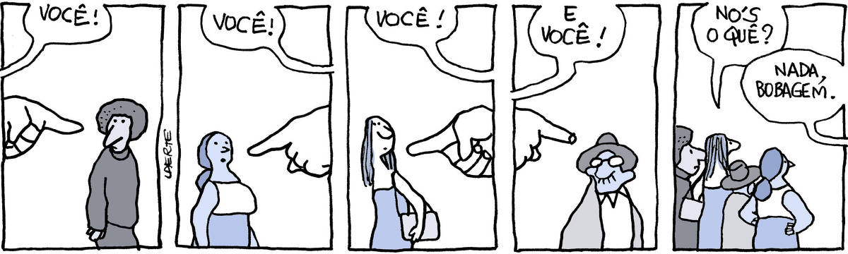 Tira de Laerte, em 5 quadrinhos: 1) A mão de alguém, em primeiro plano, aponta para um rapaz, de cabelo cheio. A voz dessa pessoa diz: “Você!”. O rapaz olha, com algum espanto. 2) A mão aponta uma mulher, de saia e blusa, e diz: “Você!”. A mulher olha. 3) A mão aponta uma garota, de bolsa, e diz: “Você!” - a garota olha. 4) A mão aponta um homem, de chapéu e óculos, e diz: “E você!”. O homem também olha. 5) As quatro pessoas apontadas estão agrupadas e olham para alguém fora de cena. Uma delas pergunta: “Nós o quê?” - a voz fora de cena responde: “Nada, bobagem.”