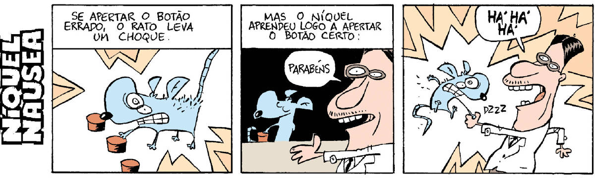 Quadrinho 01: Se apertar o botão errado, o rato leva um choque. Aparece o Níquel levando um choque.  Quadrinho 02: Mas o Níquel aprendeu logo a apertar o botão certo. Aparece o Níquel orgulhoso e um cientista vem lhe dar a mão: Parabéns.  Quadrinho 03: O Níquel leva um choque do dispositivo escondido na mão do cientista que dá risada: háháhá