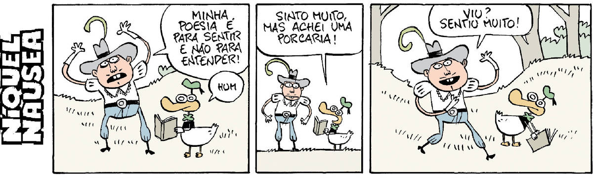 Quadrinho 01- Um cara um pouco exaltado, com os braços para cima conversa com o pato vestido. O cara diz: Minha poesia é para sentir, não para entender! O pato está com o livro de poesias na mão e murmura, HUM. Quadrinho 02- O pato: Sinto muito, mas achei uma porcaria! Quadrinho 03- O cara: Viu? Sentiu muito!