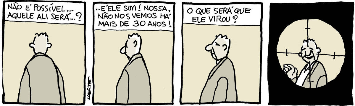 Tira de Laerte, em 4 quadrinhos. 1) Um homem, de jaqueta, de costas. Um texto exprime o pensamento de alguém que está fora de cena, e que pensa: “Não é possível…aquele ali será…?” 2) O homem começa a se mover, num giro lento. A pessoa continua a pensar: “…É ele sim! Nossa, não nos vemos há mais de 30 anos!” 3) O homem agora está de perfil e continua a voltar o rosto para cá. A pessoa pensa: “O que será que ele virou?” 4) Agora o homem está todo voltado para cá e tem uma expressão de quem reconhece outra pessoa - ele acena com a mão, também. Mas a imagem está enquadrada dentro da mira de um fuzil, como aparece um alvo de tiro.