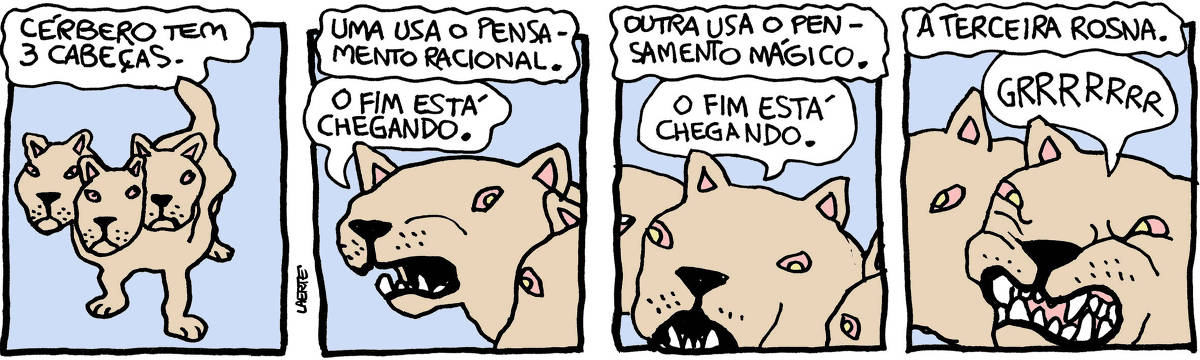 Tira de Laerte, em 4 quadrinhos. 1) Cão de aspecto feroz, com 3 cabeças. Um texto diz: “Cérbero tem 3 cabeças”. 2) Texto diz: “Uma usa o pensamento racional” - uma das cabeças fala: “O fim está chegando”. 3) Texto diz: ““Outra usa o pensamento mágico” - outra das cabeças fala: “O fim está chegando”. 4) Texto diz: “A terceira rosna” - a terceira cabeça arreganha os dentes e faz: “GRRRRRRR”