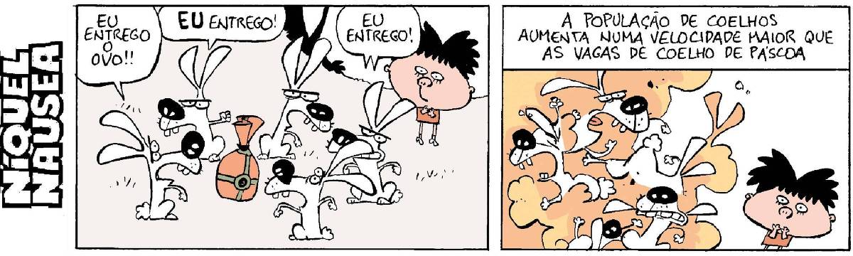 Quadrinho 01: Uma menina olha. Vários coelhinhos bravos disputando um ovo de Páscoa Eles falam: Eu entrego esse ovo. EU entrego Eu entrego! Quadrinho 02: Começam a brigar violentamente. A menina olha a cena assustada. Legenda diz: A população de coelhos aumenta numa velocidade maior que as vagas de coelho de Páscoa.