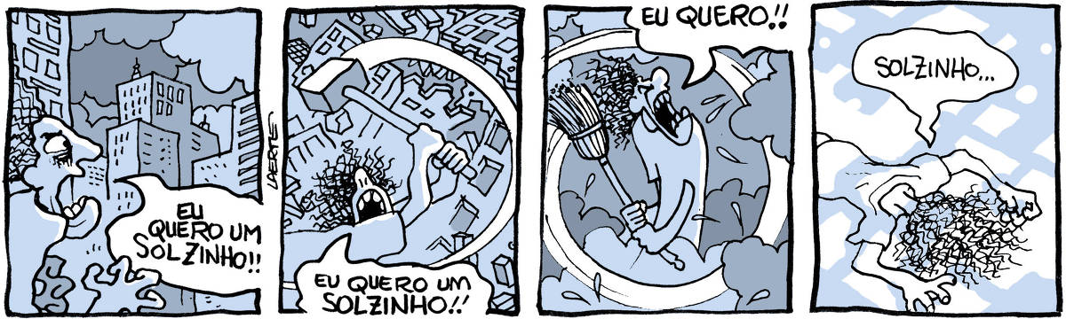 Tira de Laerte, em 4 quadrinhos: 1) Uma pessoa olha, desesperada e furiosa, um cenário urbano à sua frente, de prédios enormes e nuvens escuras. Ela grita: “EU QUERO UM SOLZINHO!!”.  2) A pessoa, brandindo uma marreta, destrói os prédios como se fossem um cenário. Ela grita: “EU QUERO UM SOLZINHO!!”.  3) A pessoa brande uma vassoura e afasta as nuvens à sua frente, gritando: “EU QUERO!!”.  4) A pessoa está de bruços, no chão, se expondo a fragmentos de luz solar. Ela fala: “Solzinho…”