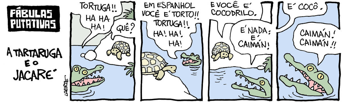 Tira de Laerte, com o título “FÁBULAS PUTATIVAS - A TARTARUGA E O JACARÉ” - em 4 quadrinhos. 1) Um jacaré, dentro de um rio, fala para uma tartaruga na margem: “Tortuga! Ha! Ha! Ha!” - a tartaruga fala: “Quê?” 2) O jacaré diz: “Em espanhol você é torto! Tortuga!! ha! Ha! ha!” 3) A tartaruga responde: “E você é cocodrilo”. O jacaré diz: “É nada - é caimán!” 4) A tartaruga se afasta, dizendo: “É cocô” - o jacaré fica gritando: “Caimán! Caimán!”