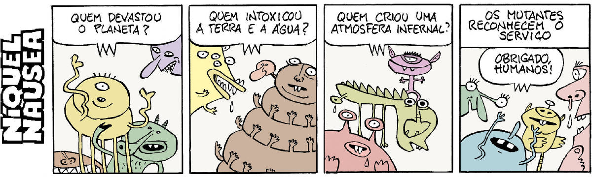 Quadrinho 01- Alguns seres estranhos, monstros coloridos perguntam: Quem devastou o planeta? Quadrinho 02- Outros monstros: Quem intoxicou a terra e a água? Quadrinho 03- Outros ainda: Quem criou uma atmosfera infernal? Quadrinho 04- Legenda: Os mutantes reconhecem o serviço. E os monstros exclamam: Obrigado, humanos!