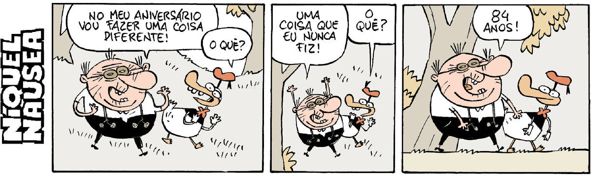 Quadrinho 01- Um velho e o pato vestido estão caminhando no bosque. O velho diz: No meu aniversário vou fazer uma coisa diferente! O pato pergunta: O quê?  Quadrinho 02- O velho, animado, com os braços erguidos diz: Uma coisa que eu nunca fiz! O pato animado: O quê?  Quadrinho 03- O velho: 84 anos!