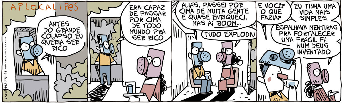 A tira de Galvão Bertazzi se chama Aplocalipes e está dividida em quatro quadros No primeiro quadro um homem usando uma máscara para respirar está numa sacada, numa cidade tomada pela fumaça escura. Ele diz: Antes do grande colapso eu queria ser rico. No segundo quadro ele continua: Era capaz de passar por cima de todo mundo pra ser rico. Dentro do apartamento, uma mulher que também usa uma máscara vem trazendo um copo d'agua numa bandeira. No terceiro quadro, ambos de máscara estão sentado em cadeiras. O homem diz: Aliás, passei em cima de muita gente e quase enriqueci, mas aí BOOOM! A mulher diz: Tudo explodiu. No quarto quadro o homem levanta a máscara e toma um gole de água do copo. Ele diz: E você, o que fazia? A mulher responde: Eu tinha uma vida mais simples. Espalhava mentiras pra fortalecer uma frágil fé num deus inventado