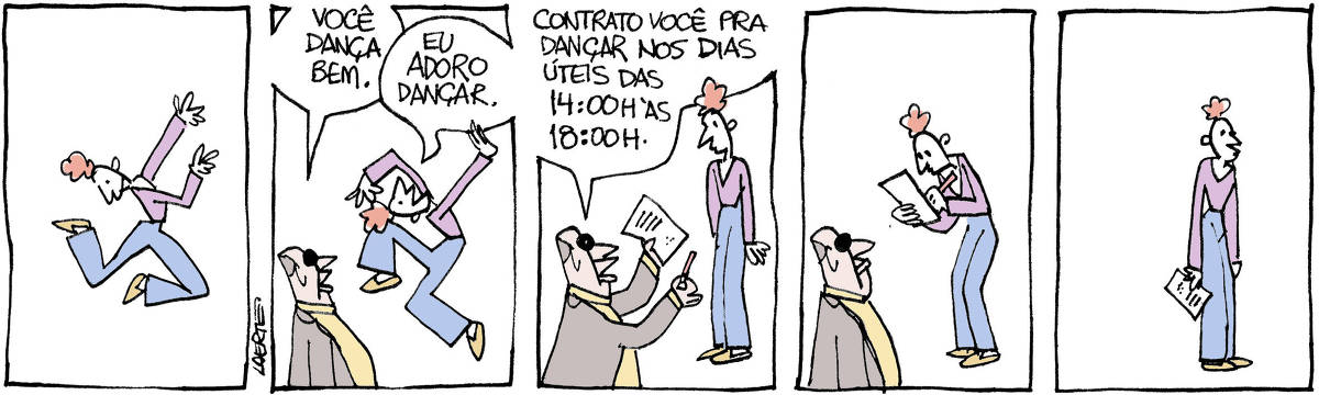 Tira de Laerte, em 5 quadrinhos. 1) Moça magrela, de calça comprida e blusa, dança, aos pulos, muito animada. 2) Um homem de óculos escuros e blazer, se aproxima e diz: “Você dança bem.” - a moça, sempre dançando, responde: “Eu adoro dançar”. 3) O homem mostra pra ela uma folha de papel e uma caneta e diz: “Contrato você pra dançar nos dias úteis das 14:00 h às 18:00h” - a moça para e olha pra ele. 4) A moça assina a folha que o homem lhe deu. 5) A moça está parada, sozinha, olhando pra nada, com o papel na mão.