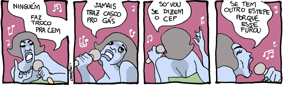 Tira de Laerte, em 4 quadrinhos, onde uma cantora com penteado e vestido à moda dos anos 50 ou 60 segura um microfone e canta, com dramaticidade: 1) “Ninguém faz troca pra cem” 2) “Jamais traz casco pro gás” 3) “Só vou se dizem o CEP” 4) “Se tem outro estepe porque esse furou”