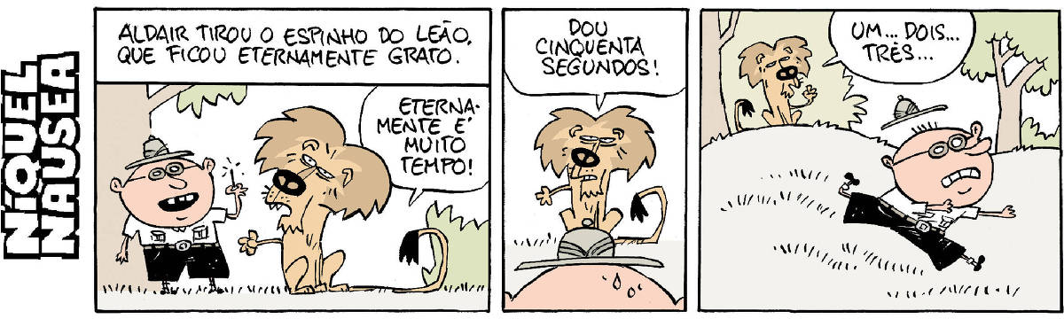 Quadrinho 01- Legenda: Aldair tirou o espinho do leão, que ficou eternamente grato. Um cara de roupa de safári está com um espinho na mão. Um leão ao lado dele está com a pata esticada em direção a ele e diz: eternamente é muito tempo! Quadrinho 02- O leão está em frente ao cara e diz: Dou cinquenta segundos! Quadrinho 03- Aldair sai correndo e o leão lá atrás vai contando: Um... dois... três...