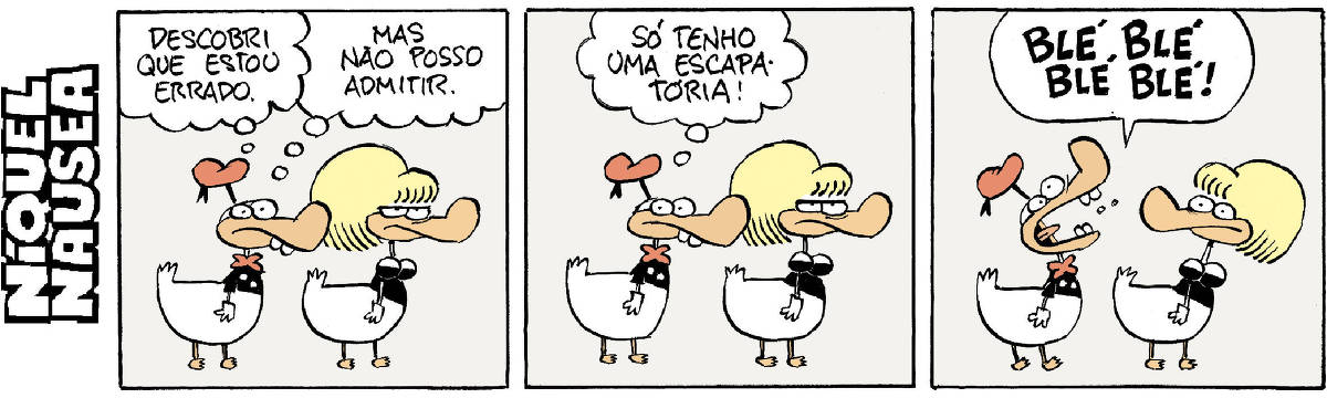 Quadrinho 01- O pato vestido está ao lado da pata vestida com cara de enfezada. Ele pensa: Descobri que estou errado. Mas não posso admitir. Quadrinho 02- Ainda ao lado dela ele pensa: Só tenho uma escapatória! Quadrinho 03- Ele grita: Blé Blé Blé Blé! A para se vira para ele espantada.