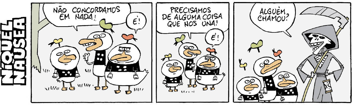 Quadrinho 01- Três patos vestidos, um mais alto, um mais baixinho e um mais encorpadinho estão conversando. O mais alto diz: Não concordamos em nada! O outro concorda: É! Quadrinho 02- O mais alto: Precisamos de alguma coisa que nos uma. O outro: É! Quadrinho 03- Aparece a figura da morte, o esqueleto com seu capuz, segurando a foice. A morte: Alguém chamou? Os três patos vestidos se assustam e seus chapéus voam para o alto.