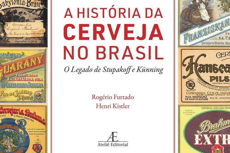 Capa do livro 'A História da Cerveja no Brasil', que apresenta uma coleção de rótulos de cervejas históricas. O título está em destaque na parte superior, com o subtítulo 'O Legado de Stupakoff e Küning'. Abaixo, estão os nomes dos autores, Rogério Furtado e Henri Kistler, e a editora, Ateliê Editorial. A imagem é composta por diversos rótulos coloridos de cervejas, incluindo marcas como Brahma, Bavaria e outras.