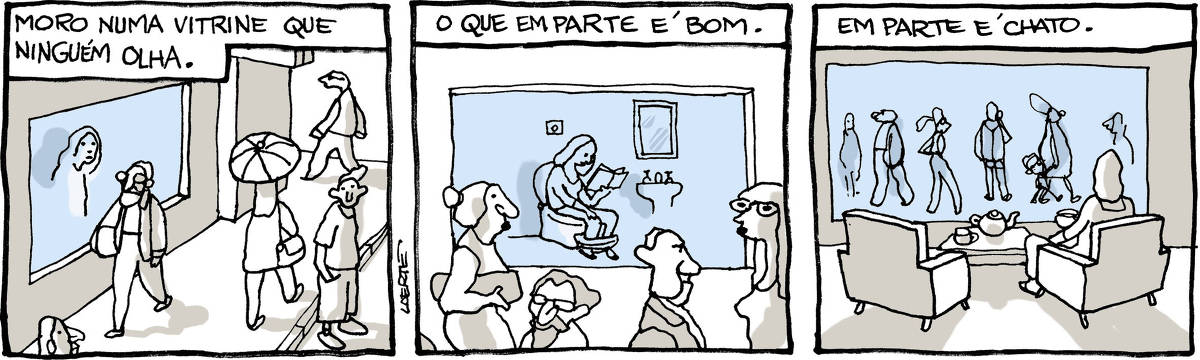 Tira de Laerte em 3 quadrinhos. 1) Cena de rua: pessoas variadas caminham pela calçada. Há uma vitrine, atrás da qual uma mulher espia o movimento. Texto diz: “Moro numa vitrine que ninguém olha”. 2) Pessoas andam pela calçada. Dentro da vitrine, a mulher está sentada na privada, calças abaixadas, lendo um livro. Texto diz: “O que em parte é bom”. 3) Cena no interior da vitrine. A mulher está sentada em uma poltrona, com uma xícara na mão. Ao lado dela há outra poltrona, vazia. Sobre uma mesinha, um bule de chá e uma xícara vazia. Fora da vitrine, pessoas passam, em várias direções, sem olhar. Texto diz: “Em parte é chato”.