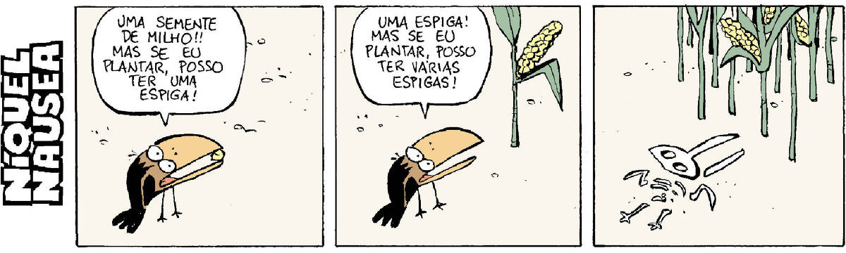 Quadrinho 01 – Um corvo com uma semente no bico fala: Uma semente de milho! Se eu plantar posso ter uma espiga. Quadrinho 02 – O corvo olha um pé de milho com uma espiga e fala: Uma espiga! Se eu plantar posso ter várias espigas! Quadrinho 03 – O esqueleto do corvo em frente a vários pés de milho com espigas.