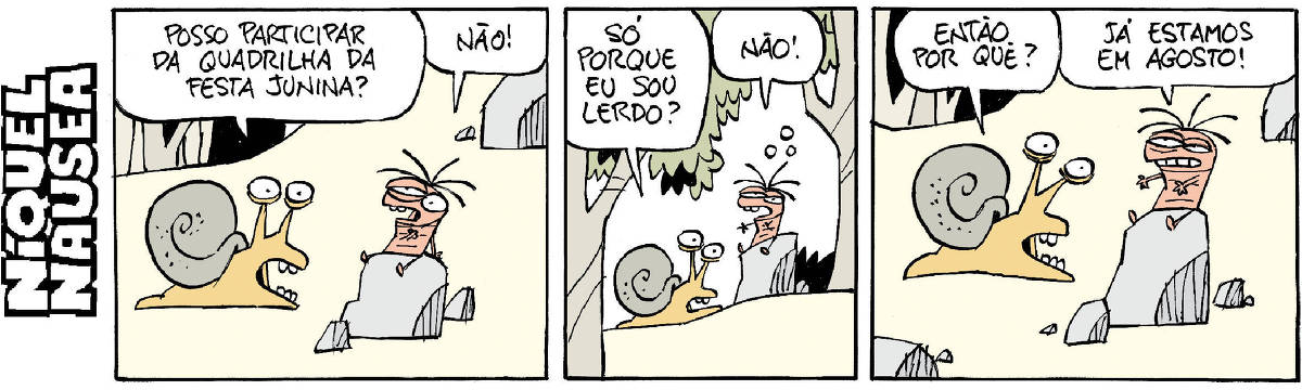 Quadrinho 01- Um caramujo pergunta ao Fliti, que está sentado em uma pedra: Não posso participar da quadrilha da festa junina? Fliti responde: Não! Quadrinho 02- Caramujo: Só porque sou lerdo? Fliti: Não! Quadrinho 03- Caramujo: Então por quê? Fliti: Já estamos em agosto!