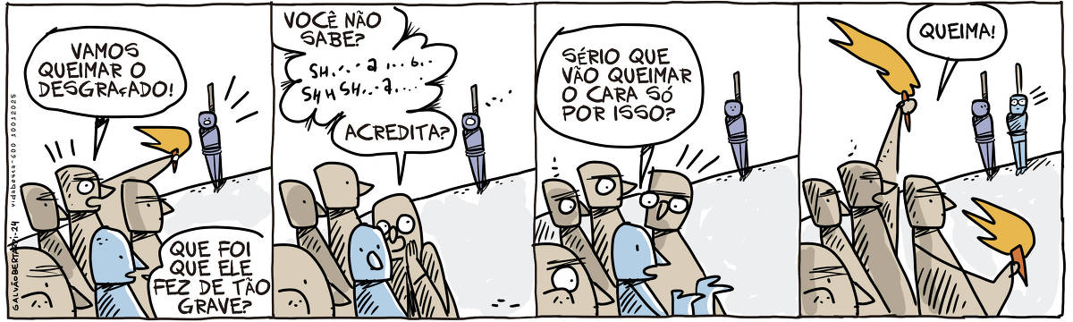 Na tira de Galvão Bertazzi temos um grupo de pessoas que olham um homem amarrado a um poste. Uma das pessoas do grupo, segurando uma tocha grita: Vamos queimar o desgraçado. Um outro homem do grupo pergunta: Que foi que ele fez de tão grave? No segundo quadro um outro homem cochicha em seu ouvido: Você não sabe? (coisas inteligíveis) Acredita? No terceiro quadro, o homem que havia perguntado diz: Sério que vão queimar o cara só por isso? No quarto quadro, o homem que fez a pergunta agora está amarrado, ao lado do outro homem que já estava amarrado. Um dos homens do grupo está segurando uma tocha e grita: Queima!