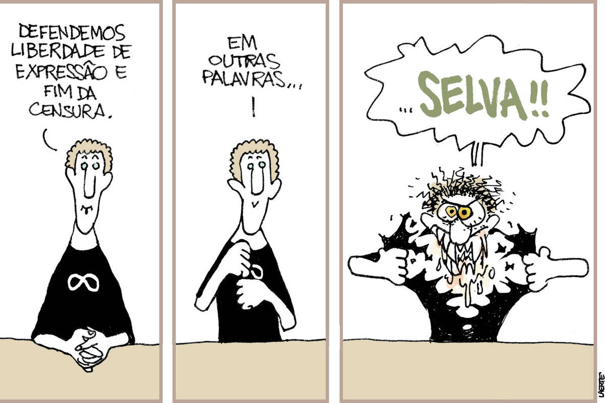 Charge de Laerte, em 3 cenas. 1) Mark Zuckerberg, contido e sereno, faz seu pronunciamento. Ele diz: “Defendemos liberdade de expressão e fim da censura”. 2) Zuckerberg junta as mãos no peito, agarrando a camiseta, e continua: “Em outras palavras…” 3) Zuckerberg conclui, gritando: “SELVA!!” - enquanto rasga a camiseta e sua cara se transforma numa expressão de selvageria total, com dentes de fera arreganhados.