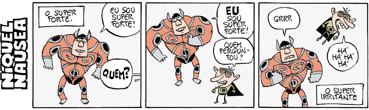 Quadrinho 01- Legenda: O Super forte. Um super-herói fortão com uniforme vermelho e cinza diz: Eu sou super forte! Um balão que vem de outro quadrinho pergunta: Quem? Quadrinho 02- O fortão responde: Eu sou super forte! Um outro super-herói pequenino e de uniforme verde diz: Quem perguntou? Quadrinho 03- O pequenino sai voando e rindo e o fortão fica rosnando. Legenda final: O Super irritante!