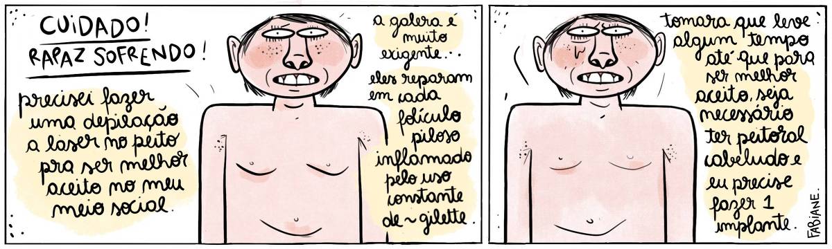 A tira Viver Dói, de Fabiane Langona, publicada em 18/01/25 e intitulada “CUIDADO! RAPAZ SOFRENDO!”,  é composta por dois quadros horizontais. No primeiro, vemos o torso e a face de um rapaz com expressão ressabiada. Ele está sem camisa, e seu peito é liso como uma garrafinha. No quadro seguinte, segue-se a mesma cena, porém agora, o rapaz derrama uma lágrima. No quadrinho 1, o personagem diz: “Precisei fazer uma depilação a laser no peito pra ser melhor aceito no meu meio social. A galera é muito exigente... eles reparam cada folículo piloso inflamado pelo uso constante de >> gilette." No quadrinho 2, o personagem diz: “Tomara que leve algum tempo até que para ser melhor aceito seja necessário peitoral cabeludo e eu precise fazer um implante."