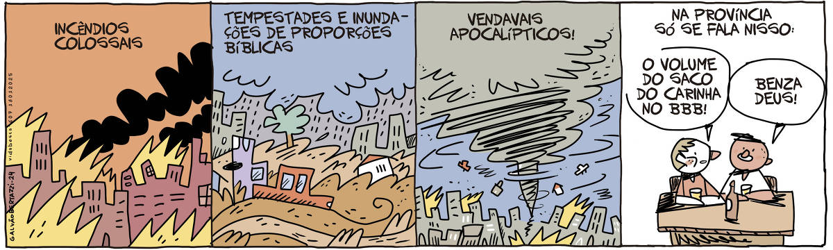 A tira de Galvão Bertazzi se chama Vida Besta e está dividida em quatro quadros. No primeiro quadro temos a legenda: Incêndios colossais. O desenho de uma cidade inteira pegando fogo. No segundo quadro temos a legenda: Tempestades e inundações de proporções bíblicas. O desenho de uma cidade debaixo de um temporal e enchentes por todos os lados. No terceiro quadro temos a legenda: Vendavais apocalípticos! O desenho de um enorme tornado varrendo e destruindo toda uma cidade. No quarto quadro temos a legenda: Na província só se fala nisso: O desenho de dois rapazes conversando numa mesa. Um diz: O volume do saco do carina no BBB! O outro responde: Benza deus!