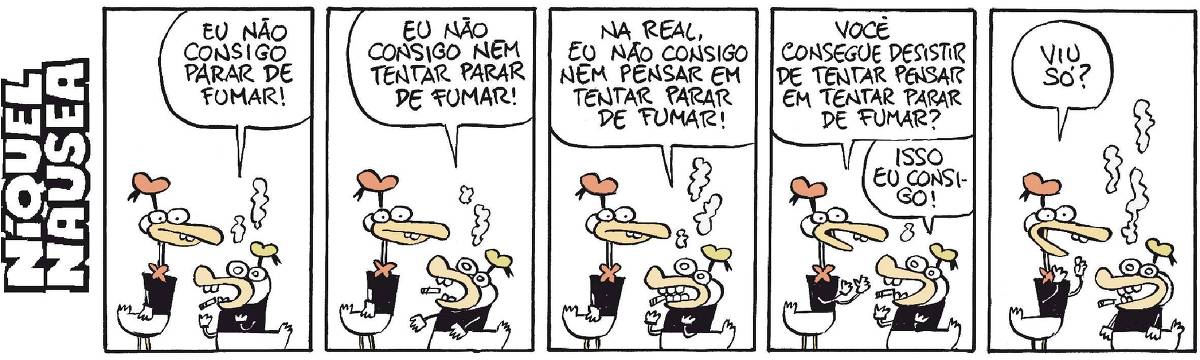 A tira tem cinco quadrinhos, um pato vestido alto conversa com um pato vestido mais baixinho, que está fumando.  Quadrinho 01- Pato mais baixo: Eu não consigo parar de fumar.  Quadrinho 02- Pato mais baixo: Eu não consigo nem tentar parar de fumar!  Quadrinho 03- Pato mais baixo: Na real, eu não consigo nem pensar em tentar parar de fumar!  Quadrinho 04- Pato mais alto: Você consegue desistir de tentar pensar em tentar parar de fumar? Pato mais baixo animado: Isso eu consigo!  Quadrinho 05- Os dois animados. Pato mais alto: Viu só?