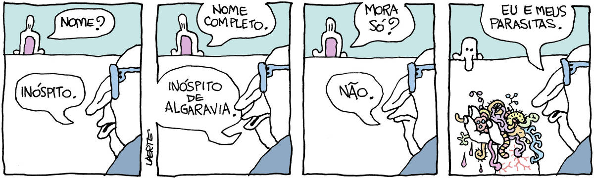 Tira de Laerte, em 4 quadrinhos. 1) Um homem, de óculos, em primeiro plano. Alguém ao fundo, de trás de um muro, pergunta: “Nome?” - o homem responde: “Inóspito”. 2) A pessoa ao fundo pede: “Nome completo” - o homem responde: “Inóspito de Algaravia”. 3) A pessoa pergunta: “Mora só?” - o homem reponde: “Não”. 4) O homem explica: “Eu e meus parasitas” - e ergue a mão, mostrando um punhado de sangue-sugas, vermes, organismos do tipo.