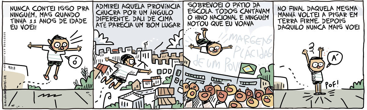 A tira de Galvão Bertazzi se chama VIDA BESTA  e está dividida em quatro quadros. No primeiro quadro um menino está levantando vôo. A legenda diz: Nunca contei isso pra ninguém, mas quando tinha 11 anos de idade eu voei! No segundo quadro o menino está agora voando por cima da cidade, das casas e dos prédios. A legenda diz: Admirei aquela província chucra por um ângulo diferente. Dali de cima, até parecia um bom lugar. No terceiro quadro o menino está voando por cima do pátio da escola cheio de alunos cantando. A legenda diz: Sobrevoei o pátio da escola. Todos cantavam o hino nacional e ninguém notou que eu voava. No quarto quadro o menino volta pro chão. A legenda diz: No final daquela manhã, voltei a pisar em terra firme. Depois daquilo nunca mais voei.