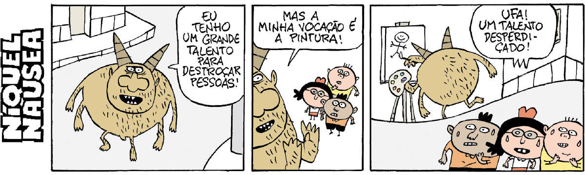 Quadrinho 01- Um monstro marrom amarelado, com dois braços e chifres pontudos diz: Eu tenho um grande talento pra destroçar pessoas! Quadrinho 02- Ele está no canto do quadrinho em frente a três crianças. Ele fala pra elas: Mas minha vocação é a pintura! Quadrinho 03- O monstro está atrás com sua tela no cavalete e desenha um bonequinho estilo infantil. As crianças: Ufa! Um talento desperdiçado!