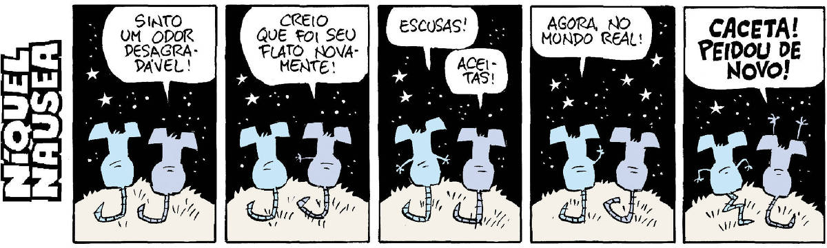 O Níquel e a ratinha Gatinha estão conversando. Eles estão de costas sob o céu estrelado. Quadrinho 01- Ela: Sinto um odor desagradável. Quadrinho 02- Ela: Creio que foi seu flato novamente. Quadrinho 03- Ele: Escusas! Ela: Aceitas! Quadrinho 04: Ele: Agora no mundo real! Quadrinho 05- Ela grita: Caceta! Peidou de novo!