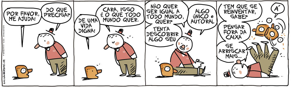 A tira de Galvão Bertazzi se chama Vida Besta e está dividida em quatro quadros. No primeiro quadro um homem está olhando para uma cabeça que está no chão. A cabeça diz: Por favor, me ajuda! O homem pergunta: Do que precisa? No segundo quadro a cabeça diz: De uma vida digna! O homem responde: Cara, isso é o que todo mundo quer. No terceiro quadro o homem se senta ao lado da cabeça e diz: Não quer ser igual a todo mundo, quer? Tenta descobrir algo sim. Algo único e autoral. NO quarto quadro o homem está deitado, equilibrando a cabeça com os pés, fazendo malabarismo. Ele diz: Tem que se reinventar, sabe? Pensar fora da caixa. Se arriscar mais... A cabeça diz: Á!