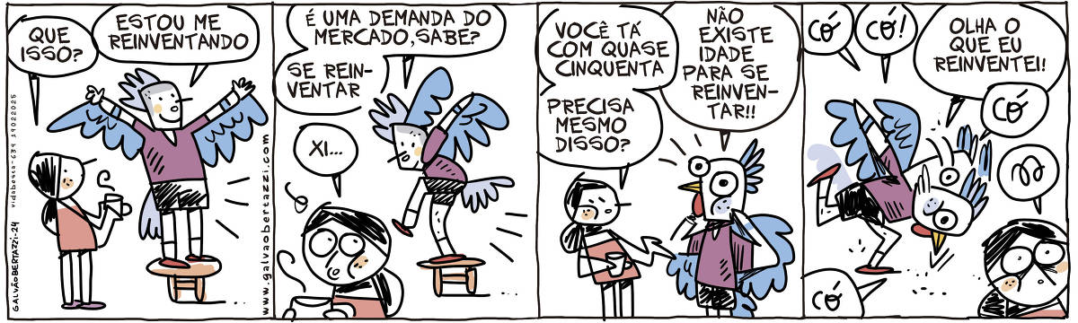 A tira de Galvão Bertazzi se chama Vida Besta e está dividida em quatro quadros. No primeiro quadro uma mulher está em pé em frente a um homem que usa asas e rabo de pena. Ele está em cima de um tamborete. A mulher pergunta: Que isso? Ele responde Estou me reinventando. No segundo quadro ele faz uma pose de pássaro em cima do tamborete e diz: É uma demanda do mercado, sabe? Se reinventar. A mulher dá de costas e diz: Xi... No terceiro quadro a mulher diz: Você tá com quase cinquenta. Precisa mesmo disso? O homem agora coloca uma máscara de galinha e diz: Não existe idade pra se reinventar!! No quarto quadro o homem começa a ciscar no chão, como uma galinha. Ele diz: Có! Có! Olha o que eu reinventei! Có! Có! A mulher dá de ombros assustada...