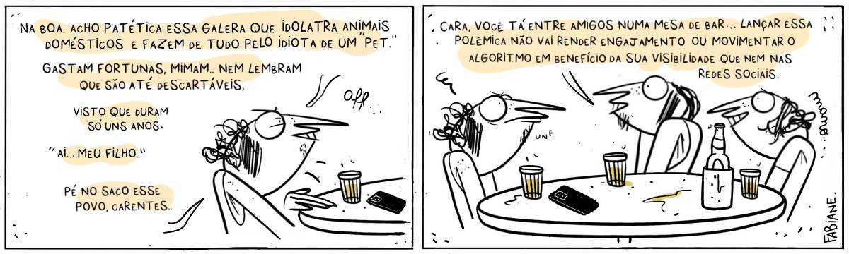 A tira Viver Dói, de Fabiane Langona publicada em 19/02/25 é composta por dois quadros horizontais. No primeiro, há um rapaz de perfil, com aspecto reclamão em uma mesa com um celular ao lado de copo americano com cerveja.  No segundo, o plano se abre, e vemos mais dois amigos do outro lado da mesa, está com mais copos e uma garrafa de cerveja. Eles olham o amigo do primeiro quadro um tanto incrédulos, enquanto o tal amigo reclamão esboça um “beiço” de quem não gostou nem um pouco de ser advertido.  No quadrinho 1 o rapaz "polêmico" diz : “Na boa acho patética essa galera que idolatra animais domésticos e fazem de tudo pelo idiota de um “pet”. Gastam fortunas, mimam, nem lembram que são até descartáveis, visto que duram só uns anos… ‘ai.. meu filho..”., pé no saco esse povo. Carentes”.  No quadrinho 2, um dos amigos responde: “Cara, você tá entre amigos numa mesa de bar… lançar essa polêmica não vai render engajamento ou movimentar o algoritmo em benefício da sua visibilidade que nem nas redes sociais.”