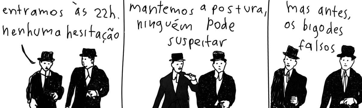 A tirinha em preto e branco de Estela May, publicada em 24/02/25, traz três quadros com dois homens vestidos de terno e cartola pretos. O homem da esquerda diz “entramos às 22h. nenhuma hesitação”; “mantemos a postura, ninguém pode suspeitar”; “mas antes, os bigodes falsos”