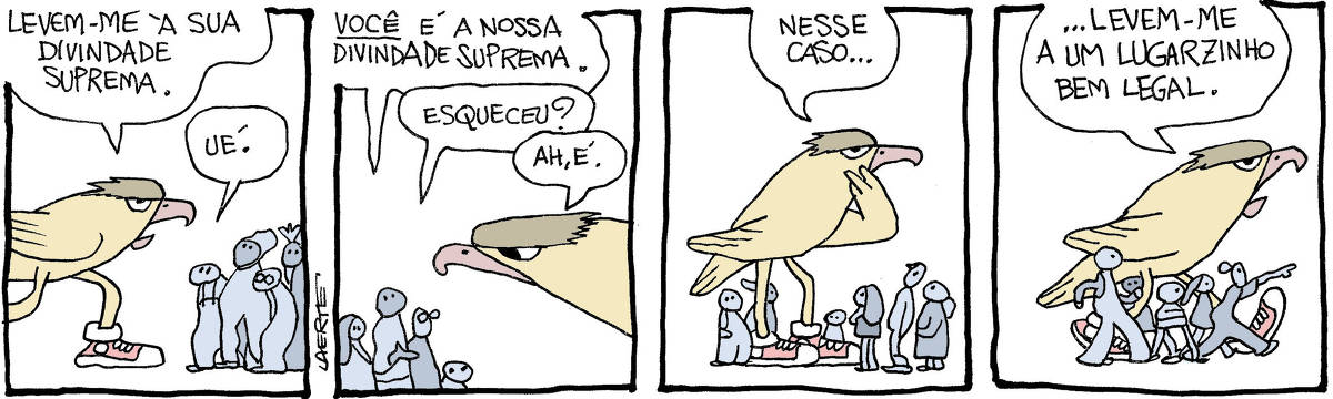 Tira de Laerte, em 4 quadrinhos. 1) Uma criatura que é um grande gavião com pernas e usando tênis se aproxima de um grupo de humanos, bem menores que ela. Ela diz: “Levem-me à sua divindade suprema” - os humanos dizem: “Ué”. 2) Os humanos falam: “VOCÊ é a nossa divindade suprema. Esqueceu?” - a criatura-gavião diz: “Ah, é”. 3) A criatura pensa e diz: “Nesse caso…” 4) A criatura resolve: “…levem-me a um lugarzinho bem legal.” - os humanos, animados, indicam uma direção e acompanham a criatura.