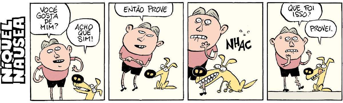 A tira apresenta um diálogo entre um personagem humano e um cachorro. No primeiro quadrinho, o humano pergunta ao cachorro se ele gosta dele, e o cachorro responde que acha que sim. No segundo quadrinho, o humano pede para o cachorro provar. No terceiro quadrinho, o cachorro tenta morder o humano, emitindo um som 'NHAC'. No quarto quadrinho, o humano, surpreso, pergunta o que foi isso, e o cachorro responde que foi uma prova.