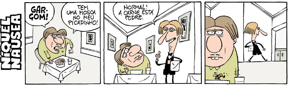 Quadrinho 01- Um homem sentado à mesa do restaurante está indignado. Ele aponta para o prato e fala alto: Garçom! Tem uma mosca no meu picadinho!  Quadrinho 02- O garçom chega. Garçom: Normal! A carne está podre.  Quadrinho 03- O garçom vai embora como se nada fosse e o cara fica bravo. Tem uma mosquinha pousada no prato.