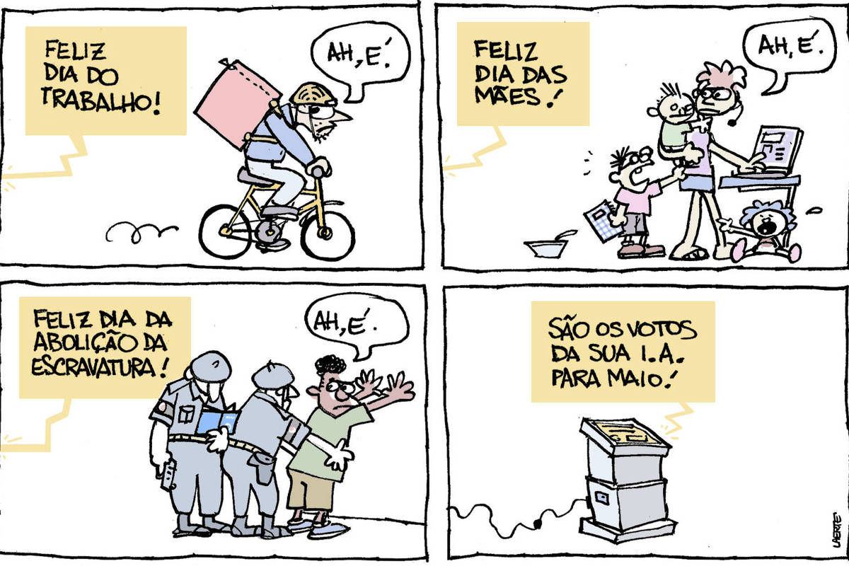 Charge de Laerte tem em quatro cenas. Na primeira, um homem pedala uma bicicleta, com uma mochila de entregador. Uma voz fora de cena grita: “FELIZ DIA DO TRABALHO!“ e o homem responde: “Ah, é”. Na segunda, uma mulher digita num computador, com headphone e microfone, com um bebê no colo e mais duas crianças pedindo atenção. A voz fora de cena grita: “FELIZ DIA DAS MÃES!” e a mulher comenta: “Ah, é”. Na terceira, um homem, negro, com as mãos na parede, é revistado por dois policiais, que examinam seu documento. A voz fora de cena grita: “FELIZ DIA DA ABOLIÇÃO DA ESCRAVATURA!” e o homem fala: “Ah, é”. Na última cena, um computador, em uma estrutura de base, diz: “SÃO OS VOTOS DA SUA I.A. PARA MAIO!”.