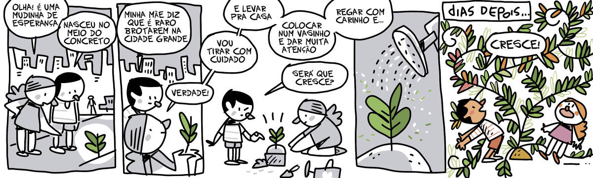 A tirinha de Galvão Bertazzi se chama Vida Bestainha. No primeiro quadrinho um menino e uma menina estão olhando para uma plantinha em uma calçada da cidade. A menina diz: Olha! É uma mudinha de esperança. O garoto diz: Nasceu no meio do concreto. No segundo quadro o garoto diz: Minha mãe diz que é raro brotarem na cidade grande. A menina, agora com a plantinha nas palmas das mãos diz: Verdade! No terceiro quadrinho a menina está plantando a plantinha em um vasinho. Ela diz: Vou tirar com cuidado. E levar pra casa. Colocar num vasinho e dar muita atenção. Regar com carinho e... O menino pergunta: Será que cresce? No quarto quadrinho, um regador despeja água sobre a plantinha. No quinto quadro temos a legenda: Dias depois... A plantinha agora está enorme e seus galhos e folhas tomam conta de todo o espaço do quadrinho. O menino e a menina assustados e com cara de felizes gritam juntos: CRESCE!