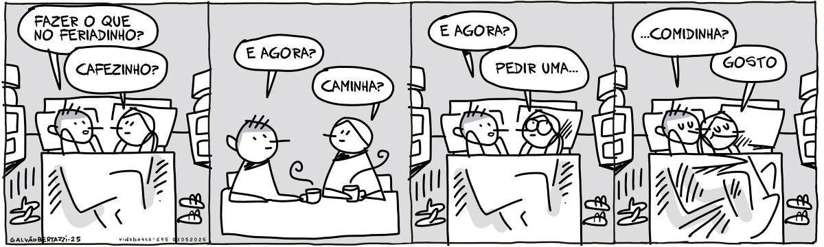 A tira de Galvão Bertazzi se chama Vida Besta e está dividida em quatro quadros. NO primeiro quadro um homem e uma mulher estão na cama, debaixo das cobertas. O homem diz: FAzer o que no feriadinho? A moça responde: Cafezinho? No segundo quadro os dois estão tomando cafezinho à mesa. O homem diz: E agora? A moça responde: Caminha? No terceiro quadro os dois estão de volta na cama, debaixo das cobertas. O homem diz: E agora? A mulher com cara de danadinha responde: Pedir uma... No quarto quadro o homem completa: ...comidinha? A mulher responde: Gosto! E vira de costas para o moço e os dois ficam agarradinhos.