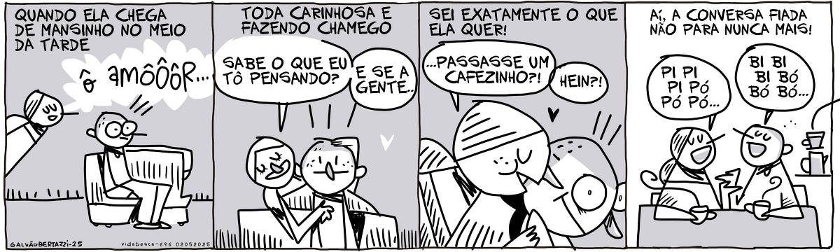 A tira de Galvão Bertazzi se chama Vida Besta e está dividida em quatro quadros. No primeiro quadro temos a legenda: Quando ela chega de mansinho no meio da tarde. O desenho do moço sentado numa poltrona. A moça chega de mansinho pelo canto do quadro e diz: ô amôôôôôr... No segundo quadro temos a legenda: Toda carinhosa e fazendo chamego. O desenho da moça em pé atrás do moço, abraçando e fazendo cafuné. Ela diz: Sabe o que eu tô pensando? E se a gente... No terceiro quadro a legenda diz: Sei exatamente o que ela quer. O desenho da moça falando no ouvido do moço: ...passasse um cafezinho? Hein? No quarto quadro temos a legenda: Aí, a conversa fiada não para nunca mais! O desenho do moço e da moça sentados à mesa, tomando cafezinho e conversando: Pi pi pi pí pó pó. Bi bi bi bó bó bó