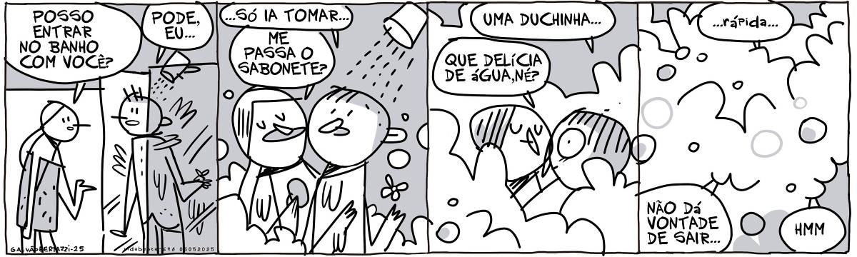 A tira de Galvão Bertazzi se chama Vida Besta e está dividida em quatro quadros. No primeiro quadro o moço está dentro do box tomando banho. A moça se aproxima enrolada numa toalha e diz: Posso entrar no banho com você? O moço responde: Pode, eu... No segundo quadro o moço diz:.. só ia tomar... A moça diz: Me passa o sabonete? A espuma e vapor do banho começam a subir No terceiro quadro o homem continua: uma duchinha... A moça diz: Que delícia de água, né? A espuma e vapor continuam a subir. No quarto quadro a espuma e vapor tomaram conta de tudo. O homem diz: ...rápida... A moça diz: Não dá vontade de sair. O moço diz: hmm