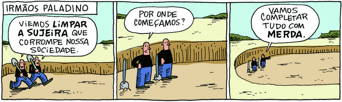 A tirinha IRMÃOS PALADINO, publicada em 07/05/2025, com 3 quadrinhos, traz os IRMÃOS PALADINO, dois grandalhões brancos e carecas, idênticos e que se vestem do mesmo jeito, camisa preta e calças azuis. No quadrinho 1, os dois chegam carregando pás em uma enorme vala em meio a um descampado com montanhas ao fundo. Eles dizem: Viemos limpar a sujeira que corrompe nossa sociedade. No quadrinho 2, eles olham o espaço e um deles pergunta: Por onde começamos. No quadrinho 3, o outro responde: Vamos completar tudo com merda.