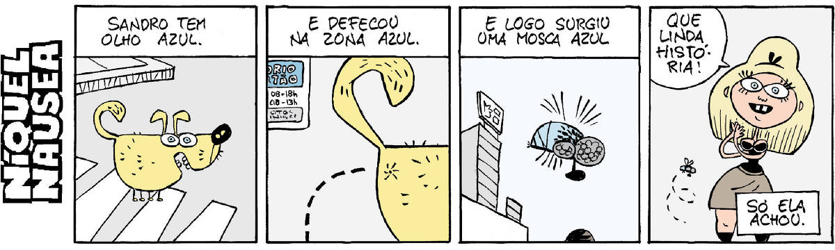Quadrinho 01- Legenda: Sandro tem olho azul. Um cachorro amarelo com olhos azuis está atravessando a rua na faixa de segurança. Quadrinho 02- Legenda: E defecou na zona azul. Close da bunda do cão defecando (um tracejado mostra) e atrás está uma placa de zona azul. Quadrinho 03- Legenda: E logo surgiu uma mosca azul. Uma mosca azul num céu azul está indo em direção ao cocô do cachorro. Quadrinho 04- Uma moça loira de olhos azuis com uma carinha animada diz: Que linda história! Legenda final: Só ela achou.